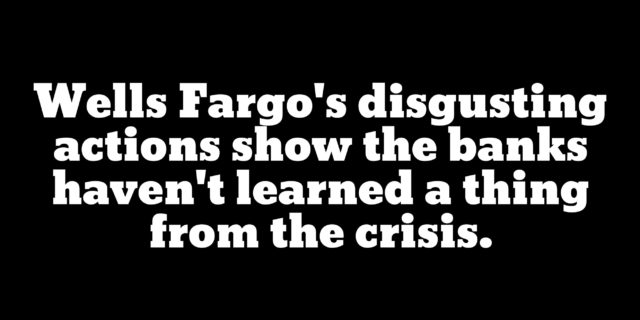 Wells Fargo must be totally dismantled to send a clear message: Corruption will not be tolerated.