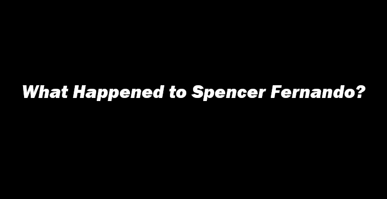 What Happened To Spencer Fernando? - Spencer Fernando